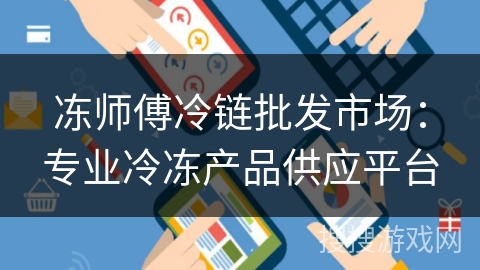 冻师傅冷链批发市场:专业冷冻产品供应平台 冻师傅冷链批发市场:专业冷冻产品供应平台