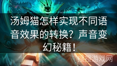 汤姆猫怎样实现不同语音效果的转换?声音变幻秘籍!