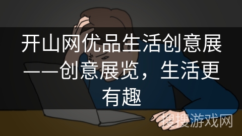 开山网优品生活创意展——创意展览，生活更有趣