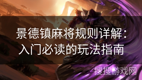 景德镇麻将规则详解:入门必读的玩法指南 景德镇麻将规则详解:入门必读的玩法指南