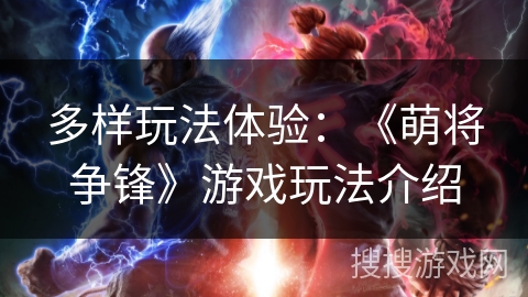 多样玩法体验:《萌将争锋》游戏玩法介绍 多样玩法体验:《萌将争锋》游戏玩法介绍
