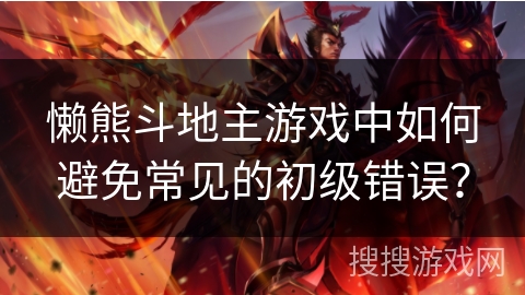 懒熊斗地主游戏中如何避免常见的初级错误？