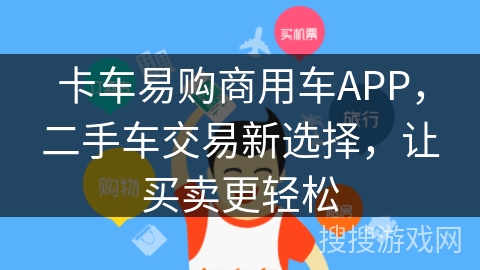 卡车易购商用车APP,二手车交易新选择,让买卖更轻松 卡车易购商用车APP,二手车交易新选择,让买卖更轻松
