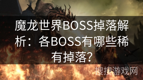 魔龙世界BOSS掉落解析:各BOSS有哪些稀有掉落? 魔龙世界BOSS掉落解析:各BOSS有哪些稀有掉落?