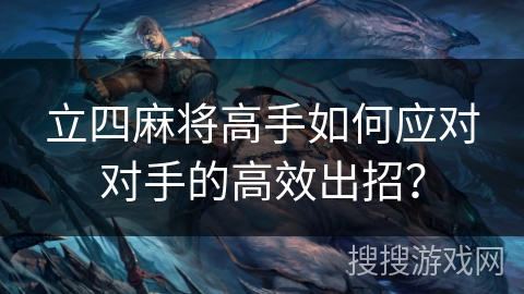 立四麻将高手如何应对对手的高效出招? 立四麻将高手如何应对对手的高效出招?