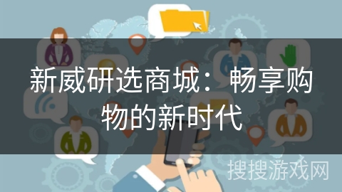 新威研选商城：畅享购物的新时代