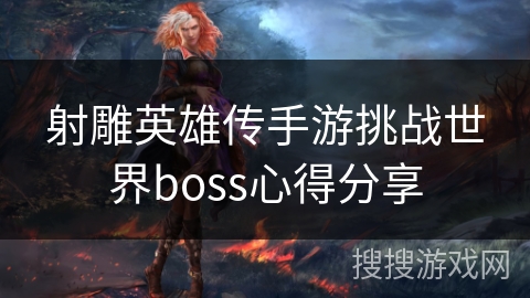 射雕英雄传手游挑战世界boss心得分享 射雕英雄传手游挑战世界boss心得分享
