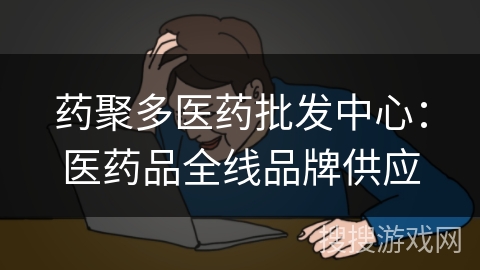 药聚多医药批发中心：医药品全线品牌供应