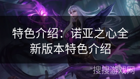 特色介绍:诺亚之心全新版本特色介绍 特色介绍:诺亚之心全新版本特色介绍