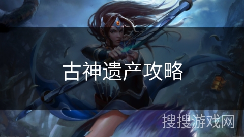 古神遗产攻略 古神遗产攻略
