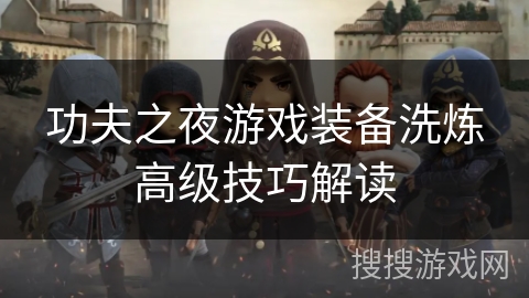 功夫之夜游戏装备洗炼高级技巧解读 功夫之夜游戏装备洗炼高级技巧解读