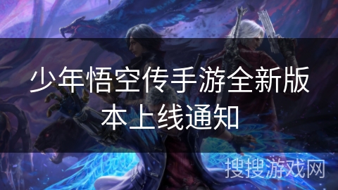 少年悟空传手游全新版本上线通知 少年悟空传手游全新版本上线通知