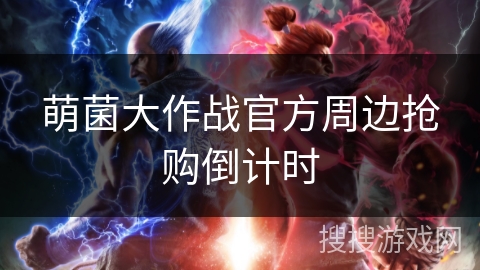 萌菌大作战官方周边抢购倒计时 萌菌大作战官方周边抢购倒计时