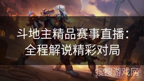 斗地主精品赛事直播:全程解说精彩对局 斗地主精品赛事直播:全程解说精彩对局