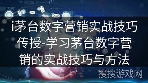 i茅台数字营销实战技巧传授-学习茅台数字营销的实战技巧与方法 i茅台数字营销实战技巧传授-学习茅台数字营销的实战技巧与方法