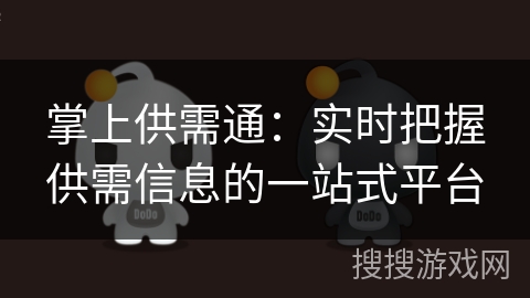 掌上供需通:实时把握供需信息的一站式平台 掌上供需通:实时把握供需信息的一站式平台