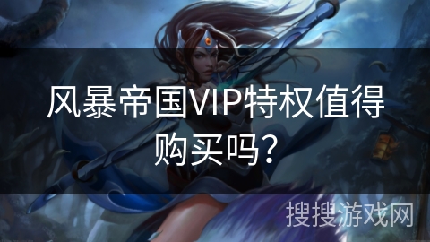 风暴帝国VIP特权值得购买吗？