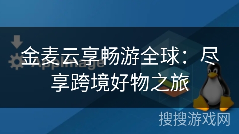 金麦云享畅游全球:尽享跨境好物之旅 金麦云享畅游全球:尽享跨境好物之旅