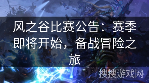 风之谷比赛公告:赛季即将开始,备战冒险之旅 风之谷比赛公告:赛季即将开始,备战冒险之旅