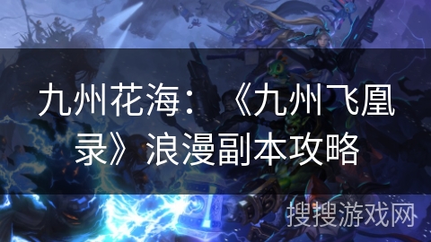 九州花海:《九州飞凰录》浪漫副本攻略 九州花海:《九州飞凰录》浪漫副本攻略