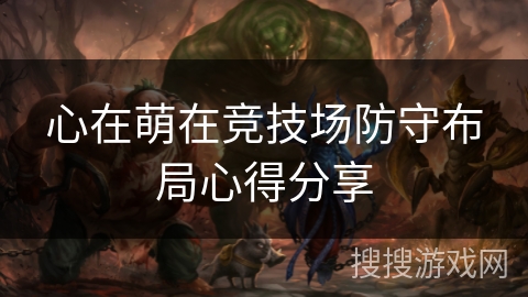心在萌在竞技场防守布局心得分享