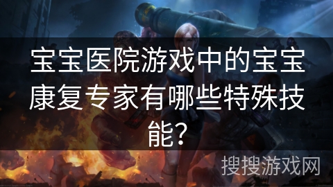 宝宝医院游戏中的宝宝康复专家有哪些特殊技能?