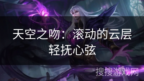 天空之吻:滚动的云层轻抚心弦 天空之吻:滚动的云层轻抚心弦