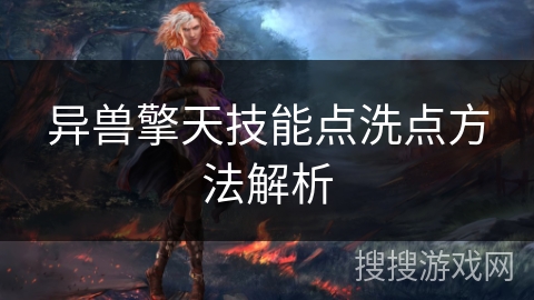 异兽擎天技能点洗点方法解析 异兽擎天技能点洗点方法解析