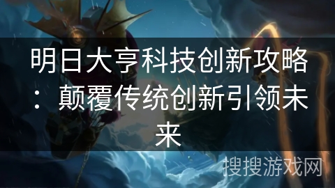 明日大亨科技创新攻略:颠覆传统创新引领未来 明日大亨科技创新攻略:颠覆传统创新引领未来