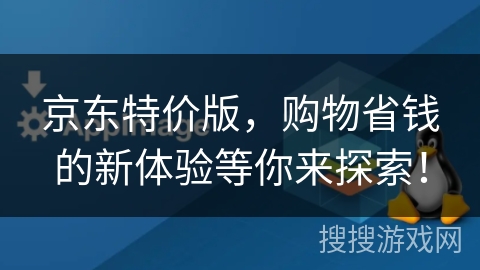 京东特价版,购物省钱的新体验等你来探索! 京东特价版,购物省钱的新体验等你来探索!