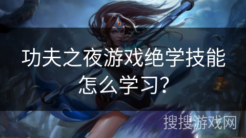 功夫之夜游戏绝学技能怎么学习?
