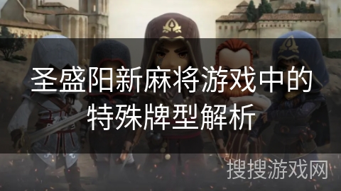 圣盛阳新麻将游戏中的特殊牌型解析 圣盛阳新麻将游戏中的特殊牌型解析