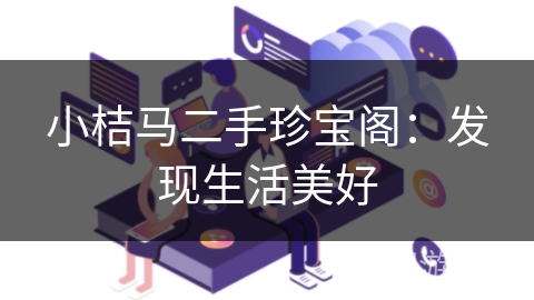 小桔马二手珍宝阁:发现生活美好 小桔马二手珍宝阁:发现生活美好