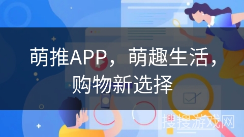 萌推APP,萌趣生活,购物新选择 萌推APP,萌趣生活,购物新选择