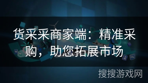 货采采商家端:精准采购,助您拓展市场 货采采商家端:精准采购,助您拓展市场