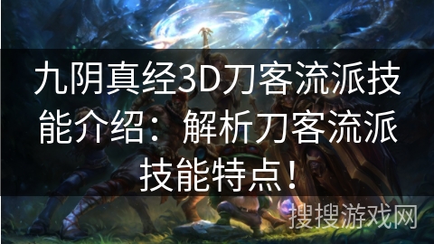 九阴真经3D刀客流派技能介绍:解析刀客流派技能特点! 九阴真经3D刀客流派技能介绍:解析刀客流派技能特点!