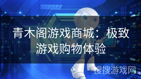 青木阁游戏商城:极致游戏购物体验 青木阁游戏商城:极致游戏购物体验