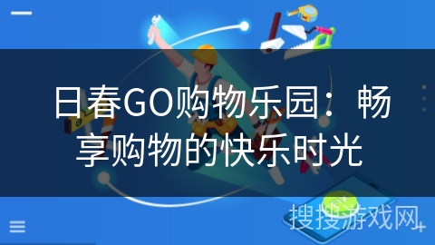 日春GO购物乐园:畅享购物的快乐时光 日春GO购物乐园:畅享购物的快乐时光