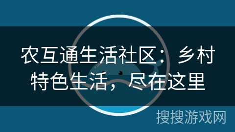 农互通生活社区：乡村特色生活，尽在这里