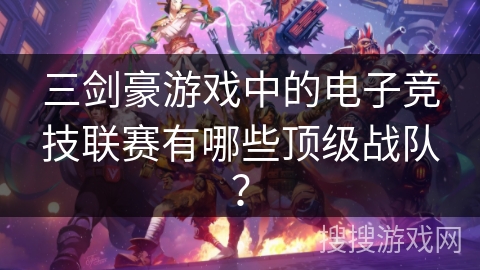 三剑豪游戏中的电子竞技联赛有哪些顶级战队? 三剑豪游戏中的电子竞技联赛有哪些顶级战队?