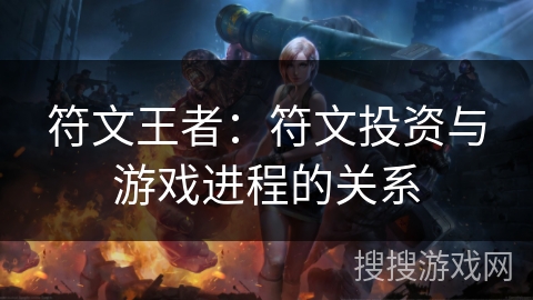 符文王者:符文投资与游戏进程的关系 符文王者:符文投资与游戏进程的关系