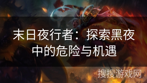 末日夜行者:探索黑夜中的危险与机遇 末日夜行者:探索黑夜中的危险与机遇