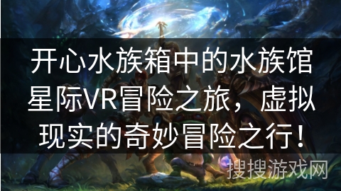开心水族箱中的水族馆星际VR冒险之旅，虚拟现实的奇妙冒险之行！