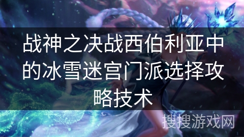 战神之决战西伯利亚中的冰雪迷宫门派选择攻略技术