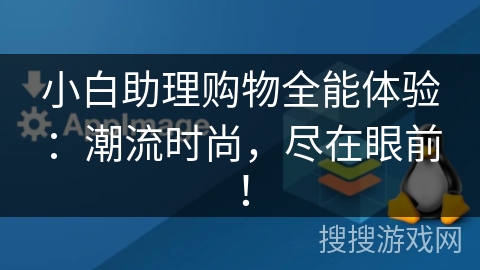 小白助理购物全能体验:潮流时尚,尽在眼前! 小白助理购物全能体验:潮流时尚,尽在眼前!