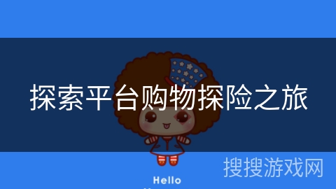 探索平台购物探险之旅 探索平台购物探险之旅