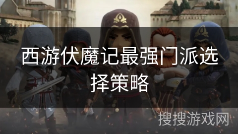 西游伏魔记最强门派选择策略 西游伏魔记最强门派选择策略