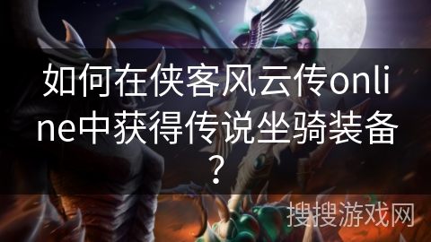 如何在侠客风云传online中获得传说坐骑装备？
