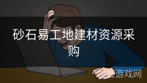 砂石易工地建材资源采购 砂石易工地建材资源采购