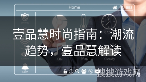 壹品慧时尚指南：潮流趋势，壹品慧解读